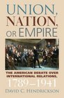 Union Nation or Empire The American Debate over International Relations 17891941