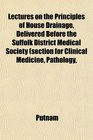 Lectures on the Principles of House Drainage Delivered Before the Suffolk District Medical Society section for Clinical Medicine Pathology