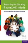 Supporting and Educating Traumatized Students A Guide for SchoolBased Professionals