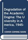 Degradation of the Academic Dogma The University in America 194570