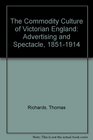 Commodity Culture of Victorian England Advertising and Spectacle 18511914