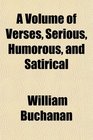 A Volume of Verses Serious Humorous and Satirical