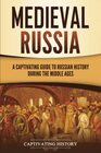 Medieval Russia A Captivating Guide to Russian History during the Middle Ages