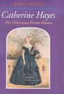 Catherine Hayes 18161861 The Hibernian Prima Donna