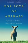 For Love of Animals Christian Ethics Consistent Action