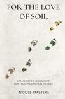 For the Love of Soil: Strategies to Regenerate Our Food Production Systems