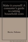 Make it yourself A consumer's guide to cutting household costs