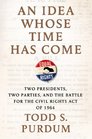 An Idea Whose Time Has Come Two Presidents Two Parties and the Battle for the Civil Rights Act of 1964