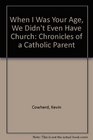 When I Was Your Age We Didn't Even Have Church Chronicles of a Catholic Parent