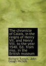 The chronicle of Calais in the reigns of Henry VII and Henry VIII to the year 1540 Ed from mss