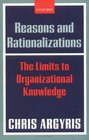 Reasons And Rationalizations The Limits to Organizational Knowledge