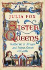 Sister Queens Katherine of Aragon and Juana Queen of Castille