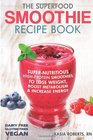 The Superfood Smoothie Recipe Book SuperNutritious HighProtein Smoothies to Lose Weight Boost Metabolism and Increase Energy