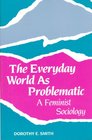 The Everyday World As Problematic A Feminist Sociology