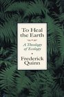 To Heal the Earth A Theology of Ecology