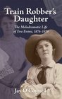 Train Robber's Daughter The Melodramatic Life of Eva Evans 18761970