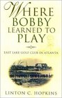 Where Bobby Learned to Play East Lake Golf Club in Atlanta