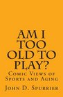 Am I Too Old to Play Comic Views of Sports and Aging