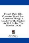 French Daily Life Common Words And Common Things A Guide For The Student As Well As For The Traveler
