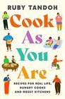 Cook As You Are Recipes for Real Life Hungry Cooks and Messy Kitchens