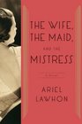 The Wife the Maid and the Mistress A Novel