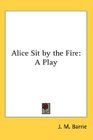Alice Sit by the Fire A Play