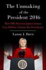 The Unmaking of the President 2016: How FBI Director James Comey Cost Hillary Clinton the Presidency