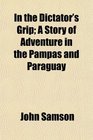 In the Dictator's Grip A Story of Adventure in the Pampas and Paraguay