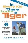 In Every Kid There Lurks a Tiger : Rudy Duran's 5 Step Program to Teach You and Childthe Fundamentals of Golf