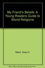 My Friend's Beliefs A Young Readers Guide to World Religions