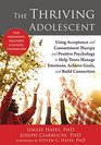 The Thriving Adolescent Using Acceptance and Commitment Therapy and Positive Psychology to Help Teens Manage Emotions Achieve Goals and Build Connection