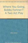 Where You Going Bobby Fortner A Two Act Play