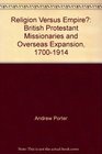 Religion versus Empire  British Protestant Missionaries and Overseas Expansion 17001914