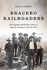 Bracero Railroaders The Forgotten World War II Story of Mexican Workers in the US West