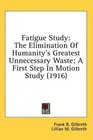 Fatigue Study The Elimination Of Humanity's Greatest Unnecessary Waste A First Step In Motion Study