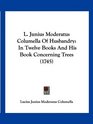 L Junius Moderatus Columella Of Husbandry In Twelve Books And His Book Concerning Trees
