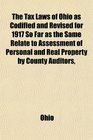 The Tax Laws of Ohio as Codified and Revised for 1917 So Far as the Same Relate to Assessment of Personal and Real Property by County Auditors