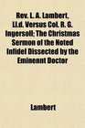Rev L A Lambert Lld Versus Col R G Ingersoll The Christmas Sermon of the Noted Infidel Dissected by the Eminennt Doctor