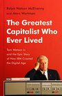The Greatest Capitalist Who Ever Lived Tom Watson Jr and the Epic Story of How IBM Created the Digital Age