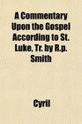 A Commentary Upon the Gospel According to St Luke Tr by Rp Smith