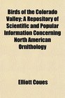 Birds of the Colorado Valley A Repository of Scientific and Popular Information Concerning North American Ornithology