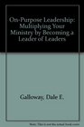 OnPurpose Leadership Multiplying Your Ministry by Becoming a Leader of Leaders