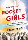 Rise of the Rocket Girls The Women Who Propelled Us from Missiles to the Moon to Mars