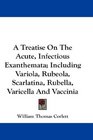 A Treatise On The Acute Infectious Exanthemata Including Variola Rubeola Scarlatina Rubella Varicella And Vaccinia