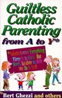 Guiltless Catholic Parenting from a to Y Nobody Knows Everything There Is to Know but Here's Wisdom to Help You Do It Well