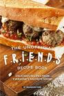 The Unofficial FRIENDS Recipe Book Delicious Recipes from Everyone's Favorite Show