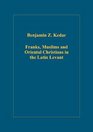 Franks Muslims And Oriental Christians in the Latin Levant Studies in Frontier Acculturation