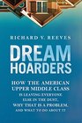 Dream Hoarders How the American Upper Middle Class Is Leaving Everyone Else in the Dust Why That Is a Problem and What to Do about It