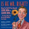 Is He Mr Right How to Tell If You Should Love Him or Leave Him