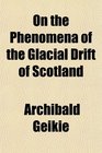On the Phenomena of the Glacial Drift of Scotland